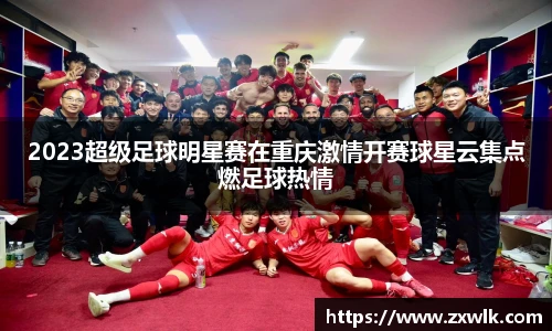 2023超级足球明星赛在重庆激情开赛球星云集点燃足球热情