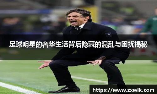 足球明星的奢华生活背后隐藏的混乱与困扰揭秘
